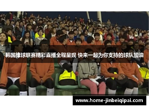 韩国棒球联赛精彩直播全程呈现 快来一起为你支持的球队加油